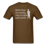 Better Days Are Coming They're Called Race Days | Adult T-Shirt - brown