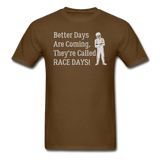 Better Days Are Coming They're Called Race Days | Adult T-Shirt - brown