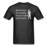 Better Days Are Coming They're Called Race Days | Adult T-Shirt - heather black