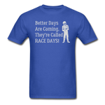 Better Days Are Coming They're Called Race Days | Adult T-Shirt - royal blue