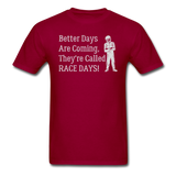 Better Days Are Coming They're Called Race Days | Adult T-Shirt - dark red