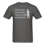 Better Days Are Coming They're Called Race Days | Adult T-Shirt - charcoal