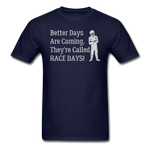 Better Days Are Coming They're Called Race Days | Adult T-Shirt - navy