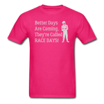 Better Days Are Coming They're Called Race Days | Adult T-Shirt - fuchsia