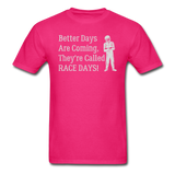 Better Days Are Coming They're Called Race Days | Adult T-Shirt - fuchsia