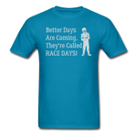 Better Days Are Coming They're Called Race Days | Adult T-Shirt - turquoise